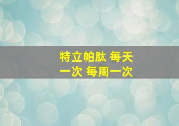 特立帕肽 每天一次 每周一次